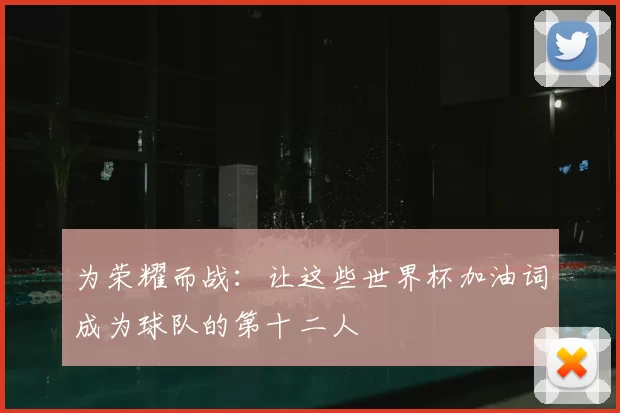 为荣耀而战：让这些世界杯加油词成为球队的第十二人