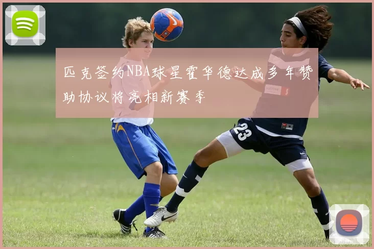 匹克签约NBA球星霍华德达成多年赞助协议将亮相新赛季