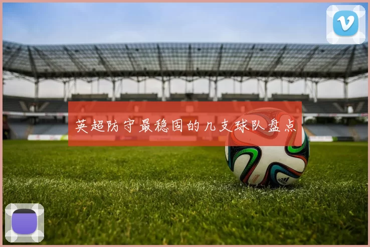 英超防守最稳固的几支球队盘点
