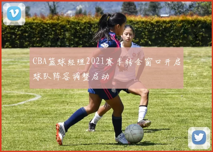 CBA篮球经理2021赛季转会窗口开启球队阵容调整启动