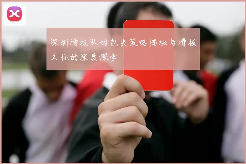 深圳滑板队的包夹策略揭秘与滑板文化的深度探索