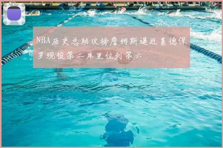 NBA历史总助攻榜詹姆斯逼近基德保罗现役第二库里位列第六