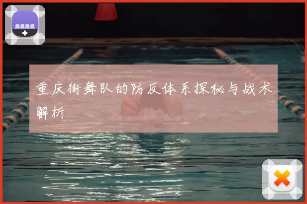 重庆街舞队的防反体系探秘与战术解析