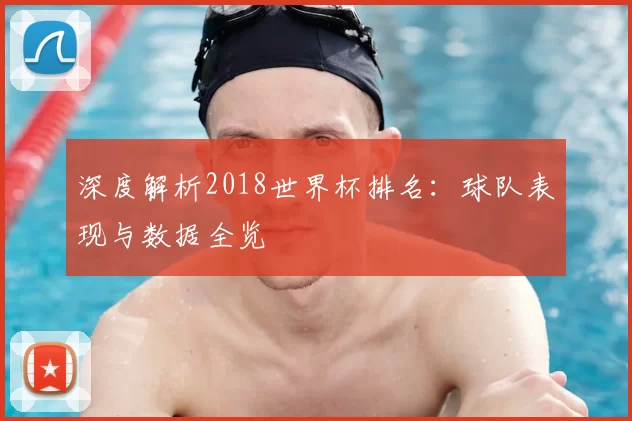 深度解析2018世界杯排名：球队表现与数据全览