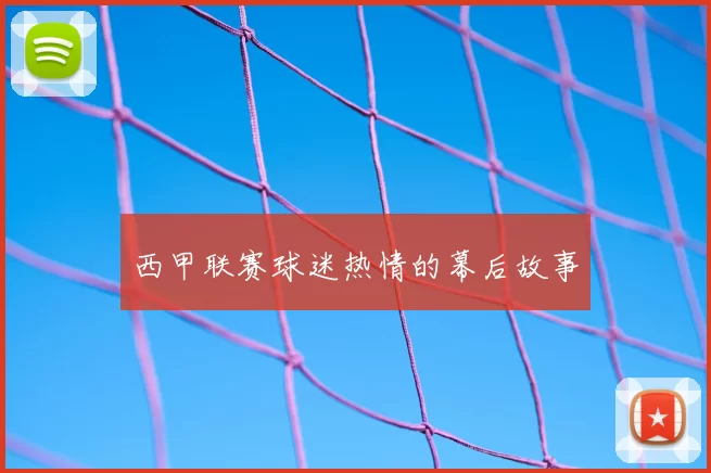 西甲联赛球迷热情的幕后故事