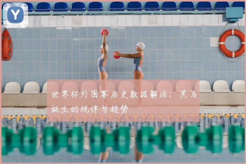 世界杯外围赛历史数据解读：黑马诞生的规律与趋势