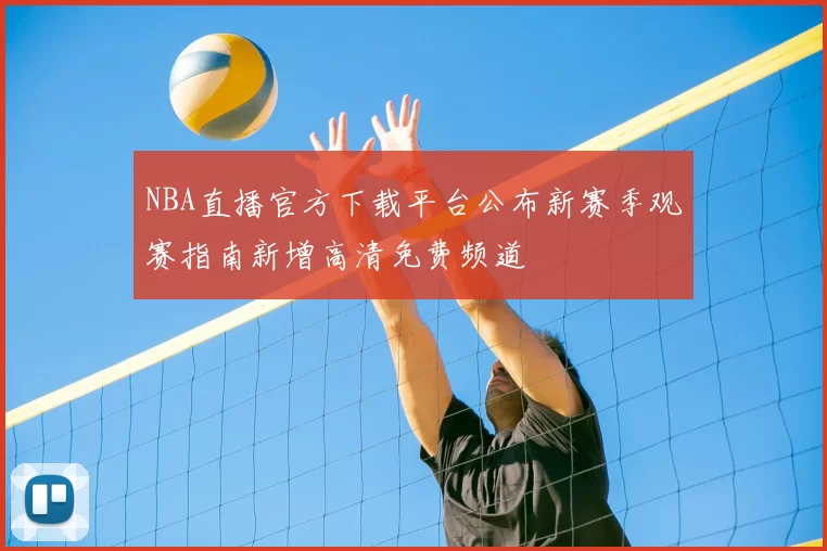 NBA直播官方下载平台公布新赛季观赛指南新增高清免费频道
