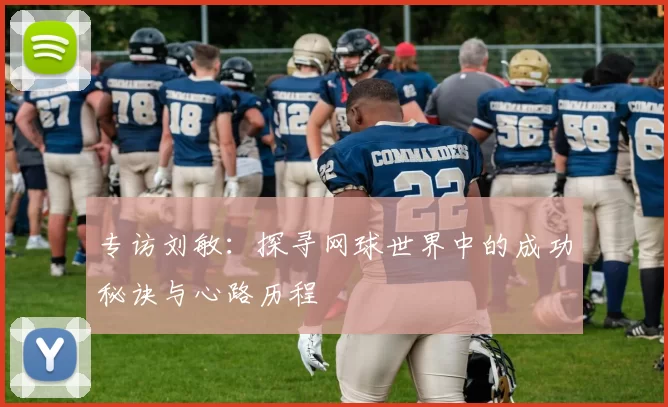 专访刘敏：探寻网球世界中的成功秘诀与心路历程
