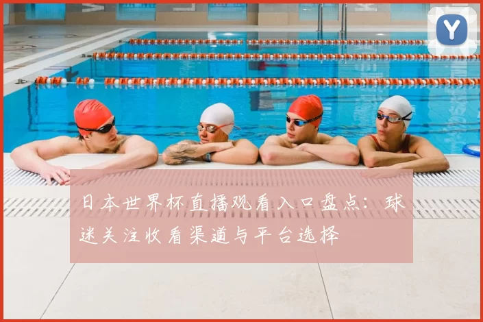 日本世界杯直播观看入口盘点:球迷关注收看渠道与平台选择