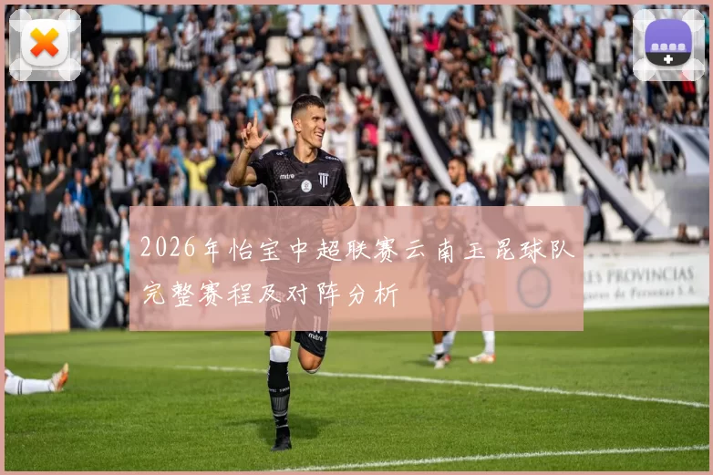2026年怡宝中超联赛云南玉昆球队完整赛程及对阵分析