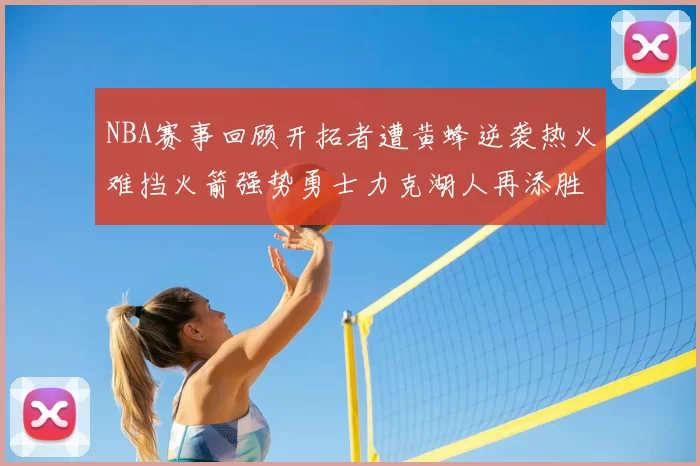 NBA赛事回顾开拓者遭黄蜂逆袭热火难挡火箭强势勇士力克湖人再添胜绩