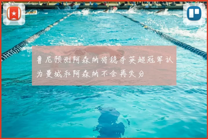 鲁尼预测阿森纳将稳夺英超冠军认为曼城和阿森纳不会再失分