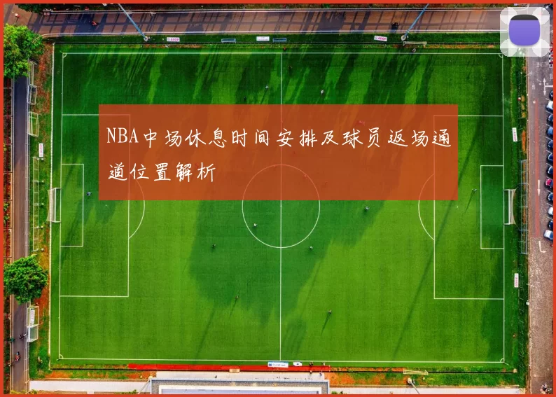 NBA中场休息时间安排及球员返场通道位置解析