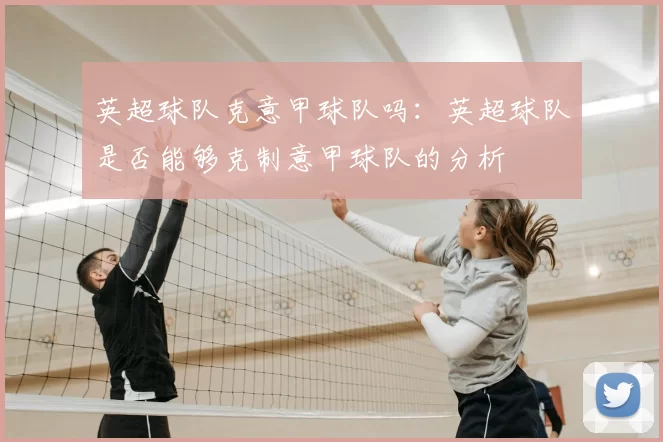 英超球队克意甲球队吗：英超球队是否能够克制意甲球队的分析