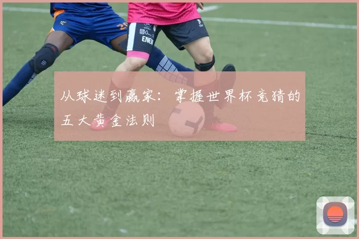 从球迷到赢家：掌握世界杯竞猜的五大黄金法则